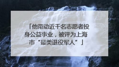 他带动近千名志愿者投身公益事业，被评为上海市“最美退役军人”