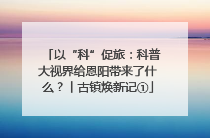 以“科”促旅：科普大视界给恩阳带来了什么？丨古镇焕新记①