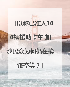 以称已准入100辆援助卡车 加沙民众为何仍在挨饿空等？