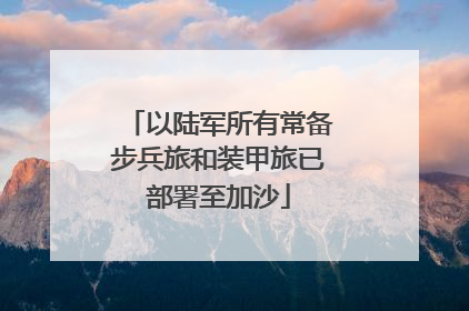 以陆军所有常备步兵旅和装甲旅已部署至加沙