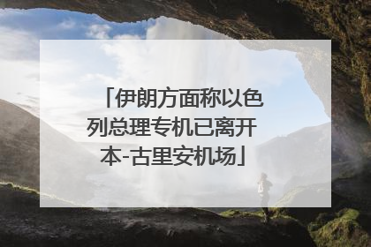 伊朗方面称以色列总理专机已离开本-古里安机场