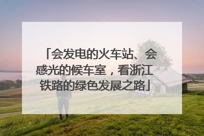 会发电的火车站、会感光的候车室，看浙江铁路的绿色发展之路