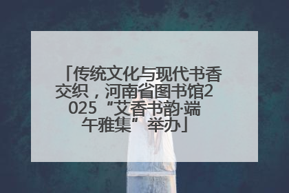 传统文化与现代书香交织，河南省图书馆2025“艾香书韵·端午雅集”举办