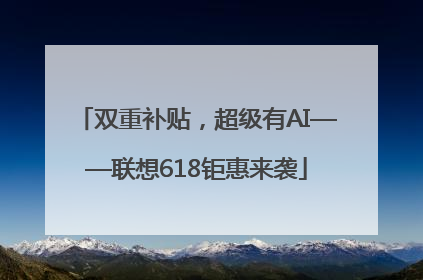 双重补贴，超级有AI——联想618钜惠来袭