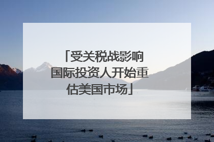 受关税战影响 国际投资人开始重估美国市场