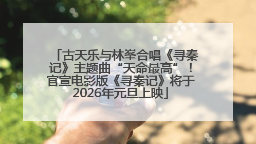 古天乐与林峯合唱《寻秦记》主题曲“天命最高”！官宣电影版《寻秦记》将于2026年元旦上映