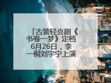 古装轻喜剧《书卷一梦》定档6月26日，李一桐刘宇宁上演觉醒改命之旅