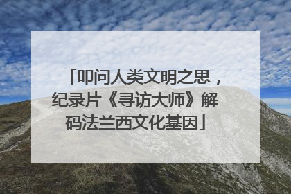 叩问人类文明之思，纪录片《寻访大师》解码法兰西文化基因