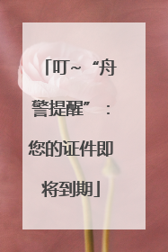 叮~“舟警提醒”：您的证件即将到期