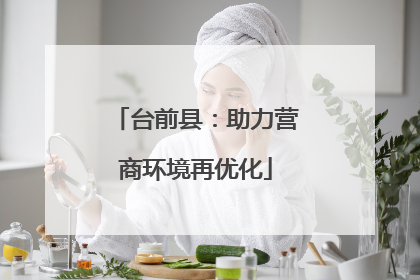 台前县：助力营商环境再优化