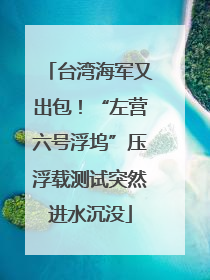 台湾海军又出包！“左营六号浮坞”压浮载测试突然进水沉没