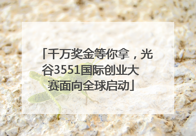 千万奖金等你拿，光谷3551国际创业大赛面向全球启动