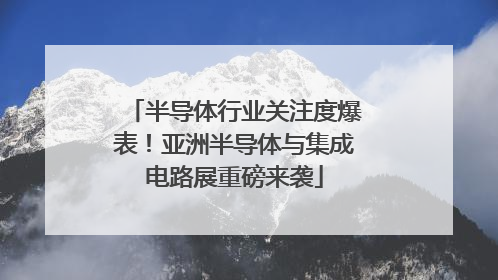 半导体行业关注度爆表！亚洲半导体与集成电路展重磅来袭
