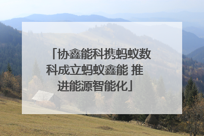 协鑫能科携蚂蚁数科成立蚂蚁鑫能 推进能源智能化