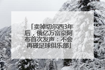 卖掉切尔西3年后，俄亿万富豪阿布首次发声：不会再碰足球俱乐部
