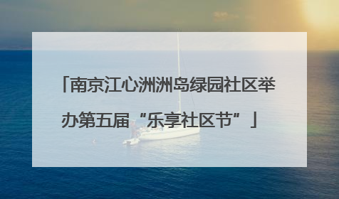 南京江心洲洲岛绿园社区举办第五届“乐享社区节”