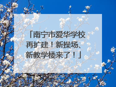 南宁市爱华学校再扩建！新操场、新教学楼来了！