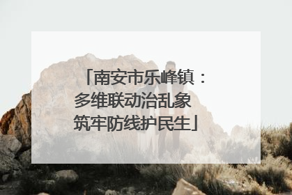 南安市乐峰镇：多维联动治乱象 筑牢防线护民生