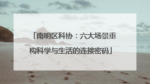 南明区科协：六大场景重构科学与生活的连接密码
