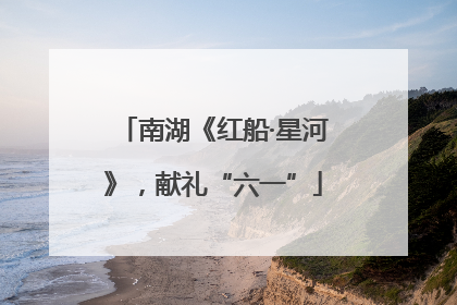 南湖《红船·星河》，献礼“六一”