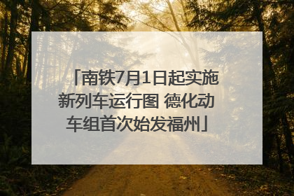 南铁7月1日起实施新列车运行图 德化动车组首次始发福州
