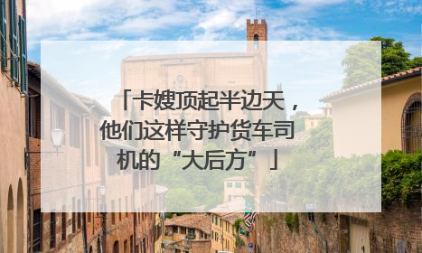卡嫂顶起半边天，他们这样守护货车司机的“大后方”