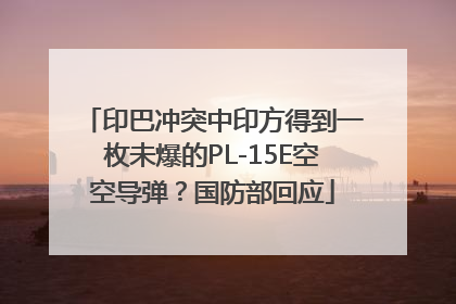 印巴冲突中印方得到一枚未爆的PL-15E空空导弹？国防部回应