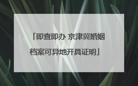 即查即办 京津冀婚姻档案可异地开具证明