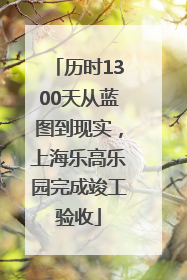 历时1300天从蓝图到现实，上海乐高乐园完成竣工验收