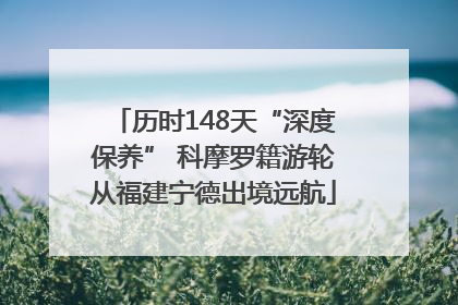 历时148天“深度保养” 科摩罗籍游轮从福建宁德出境远航