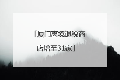 厦门离境退税商店增至31家