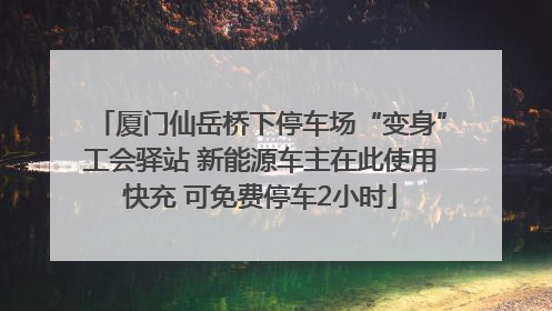 厦门仙岳桥下停车场“变身”工会驿站 新能源车主在此使用快充 可免费停车2小时