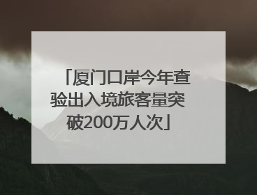 厦门口岸今年查验出入境旅客量突破200万人次