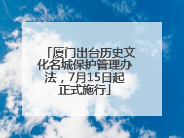厦门出台历史文化名城保护管理办法，7月15日起正式施行