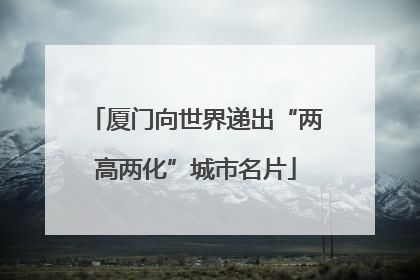 厦门向世界递出“两高两化”城市名片