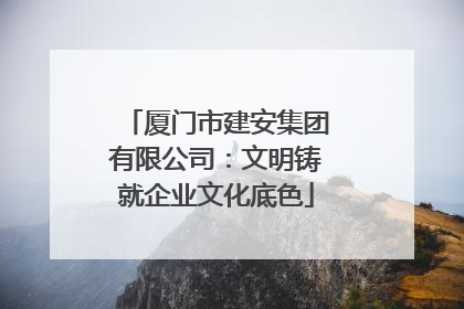 厦门市建安集团有限公司：文明铸就企业文化底色