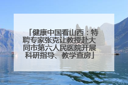 健康中国看山西：特聘专家张克让教授赴大同市第六人民医院开展科研指导、教学查房
