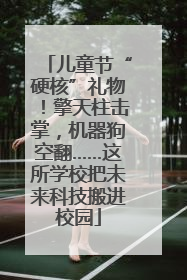 儿童节“硬核”礼物！擎天柱击掌，机器狗空翻……这所学校把未来科技搬进校园
