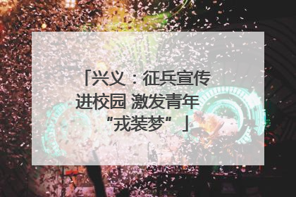 兴义：征兵宣传进校园 激发青年“戎装梦”