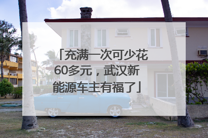 充满一次可少花60多元，武汉新能源车主有福了