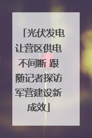 光伏发电让营区供电不间断 跟随记者探访军营建设新成效