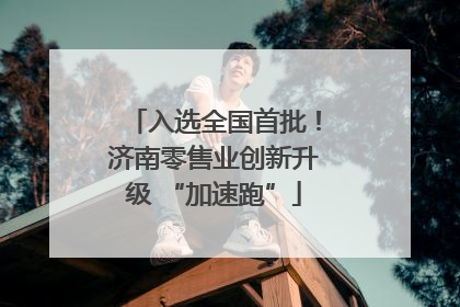 入选全国首批！济南零售业创新升级 “加速跑”
