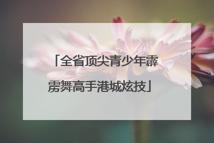 全省顶尖青少年霹雳舞高手港城炫技