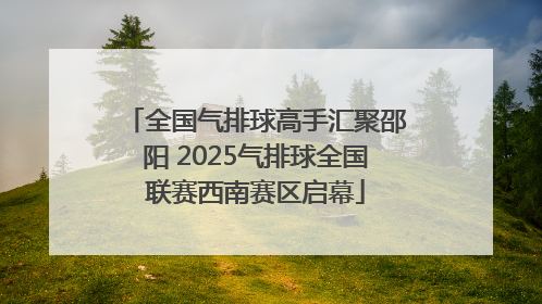 全国气排球高手汇聚邵阳 2025气排球全国联赛西南赛区启幕