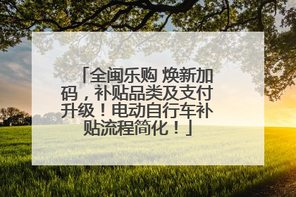 全闽乐购 焕新加码，补贴品类及支付升级！电动自行车补贴流程简化！