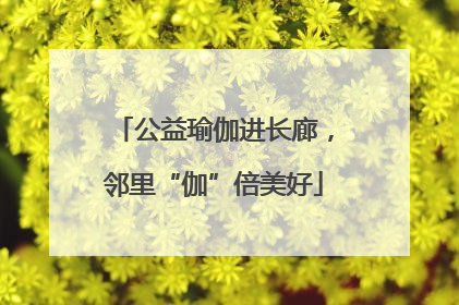 公益瑜伽进长廊，邻里“伽”倍美好