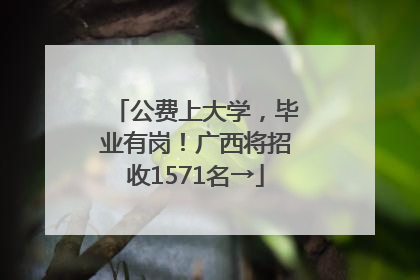 公费上大学，毕业有岗！广西将招收1571名→