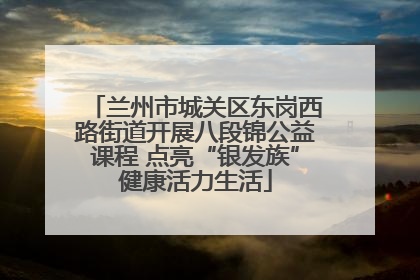 兰州市城关区东岗西路街道开展八段锦公益课程 点亮“银发族”健康活力生活