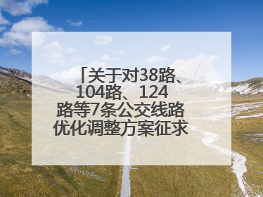 关于对38路、104路、124路等7条公交线路优化调整方案征求意见的公告