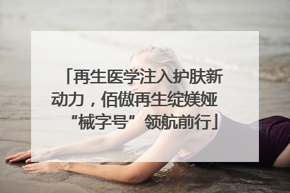 再生医学注入护肤新动力，佰傲再生绽媄娅“械字号”领航前行